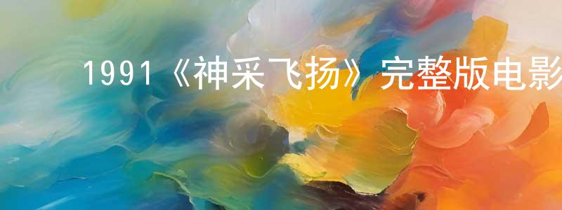 ﻿陈若冰发布﻿1991《神采飞扬》完整版电影/在线观看/百度云-美剧天堂